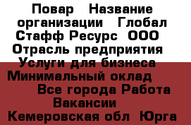 Повар › Название организации ­ Глобал Стафф Ресурс, ООО › Отрасль предприятия ­ Услуги для бизнеса › Минимальный оклад ­ 42 000 - Все города Работа » Вакансии   . Кемеровская обл.,Юрга г.